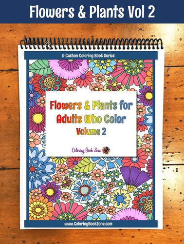 Flowers & Plants for Adults Who Color, Volume 2 - Live Your Life In Color Series - Coloring Book Zone